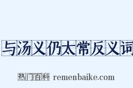 与汤义仍太常反义词是什么意思的图片